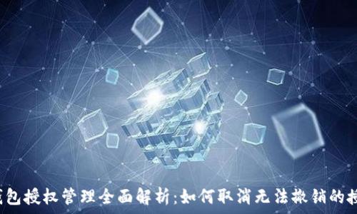 
TP钱包授权管理全面解析：如何取消无法撤销的授权？