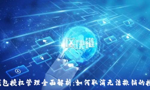  
TP钱包授权管理全面解析：如何取消无法撤销的授权？