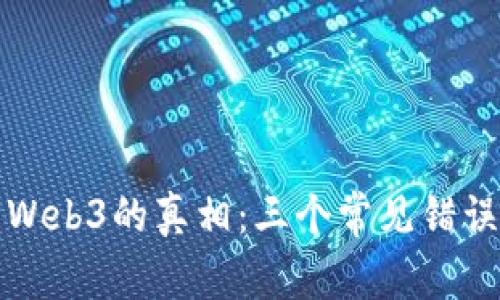 揭开Web3的真相：三个常见错误认知