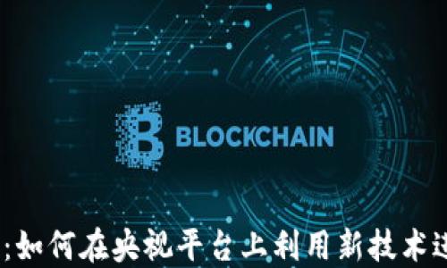 
Web3.0时代：如何在央视平台上利用新技术进行创新传播