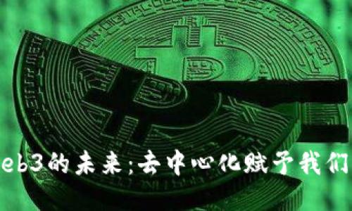 探索Web3的未来：去中心化赋予我们的力量
