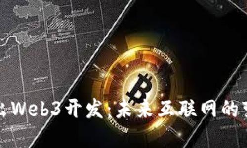深入浅出Web3开发：未来互联网的变革之路