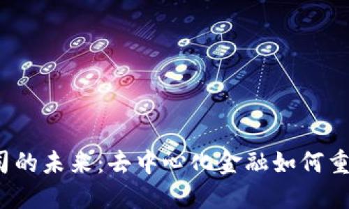 探索Web3金融公司的未来：去中心化金融如何重塑我们的投资方式