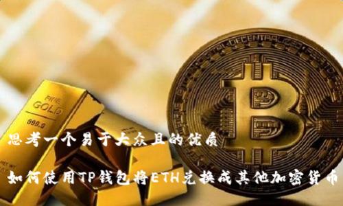 思考一个易于大众且的优质

如何使用TP钱包将ETH兑换成其他加密货币