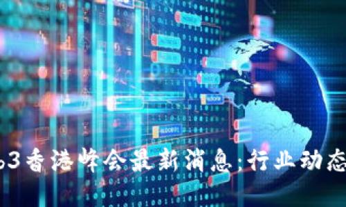 2023年Web3香港峰会最新消息：行业动态与未来趋势