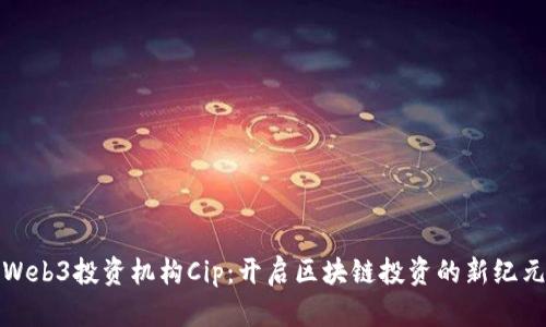 Web3投资机构Cip：开启区块链投资的新纪元