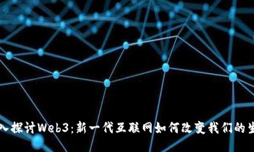 深入探讨Web3：新一代互联网如何改变我们的生活