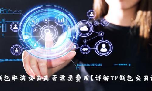 TP钱包取消交易是否需要费用？详解TP钱包交易流程