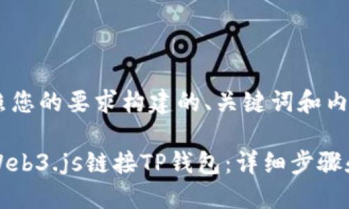 以下是按照您的要求构建的、关键词和内容大纲：

如何使用Web3.js链接TP钱包：详细步骤和实用指南