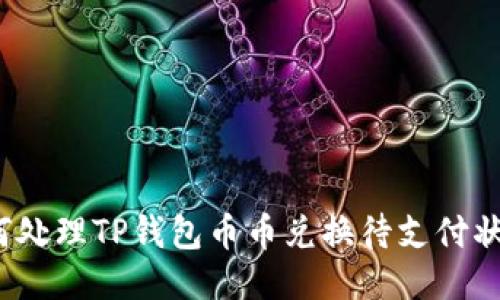 如何处理TP钱包币币兑换待支付状态？