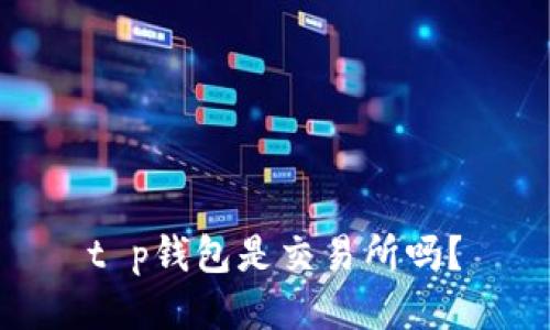 t p钱包是交易所吗？