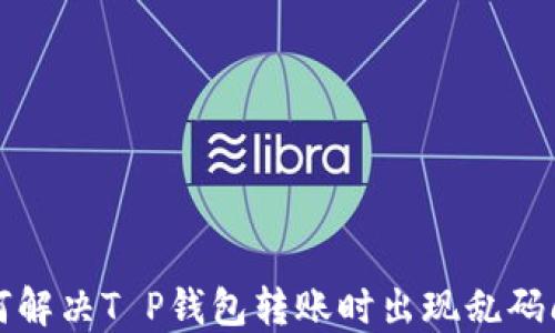 
如何解决T P钱包转账时出现乱码问题