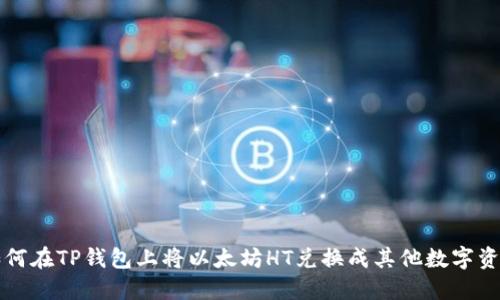 如何在TP钱包上将以太坊HT兑换成其他数字资产