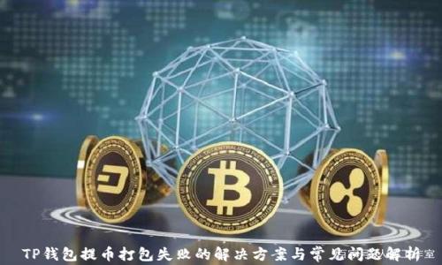 
TP钱包提币打包失败的解决方案与常见问题解析