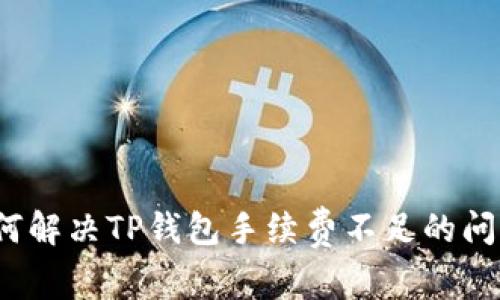 如何解决TP钱包手续费不足的问题？