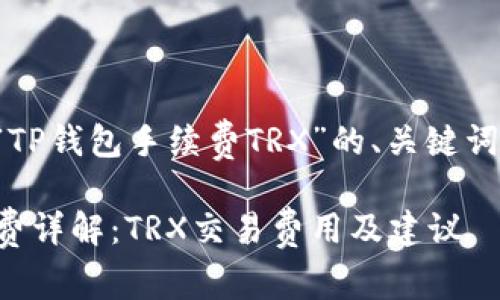以下是针对“TP钱包手续费TRX”的、关键词和内容大纲：

TP钱包手续费详解：TRX交易费用及建议