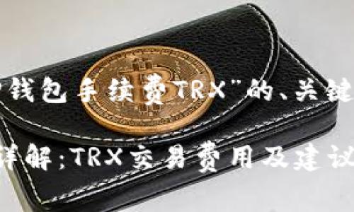 以下是针对“TP钱包手续费TRX”的、关键词和内容大纲：

TP钱包手续费详解：TRX交易费用及建议