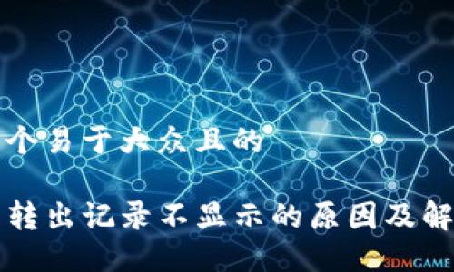思考一个易于大众且的

TP钱包转出记录不显示的原因及解决方法