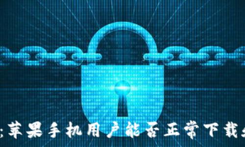   
TP钱包：苹果手机用户能否正常下载和使用？