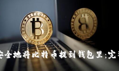 如何安全地将比特币提到钱包里：完整指南