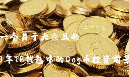 思考一个易于大众且的

2023年TP钱包中的Dog币投资前景分析