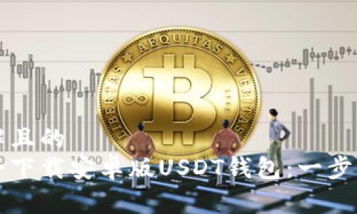 易于理解且的
如何安全下载安卓版USDT钱包：一步一步指南