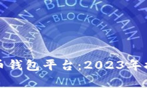 如何选择最佳比特币钱包平台：2023年排名第一的选项分析