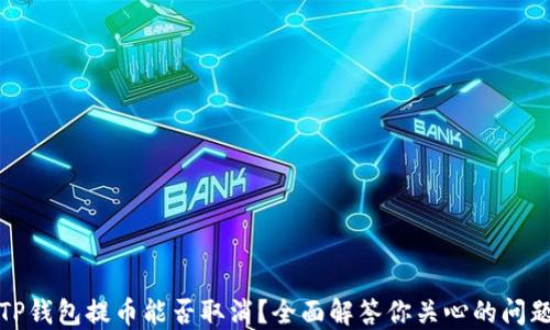 
TP钱包提币能否取消？全面解答你关心的问题