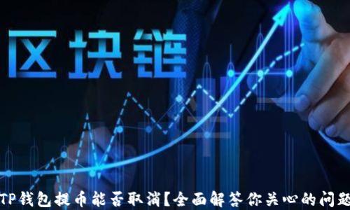 
TP钱包提币能否取消？全面解答你关心的问题