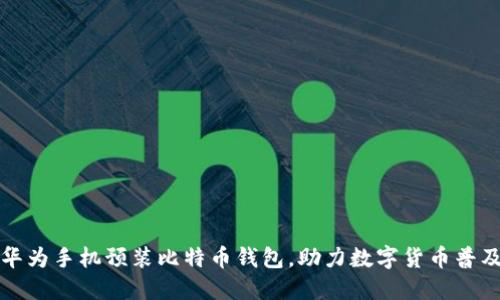 华为手机预装比特币钱包，助力数字货币普及