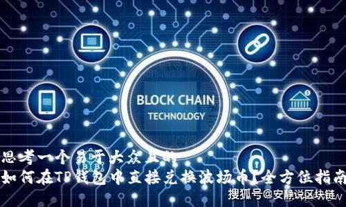 思考一个易于大众且的  
如何在TP钱包中直接兑换波场币？全方位指南
