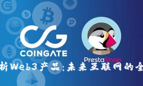 深入剖析Web3产品：未来互联网的全新体验