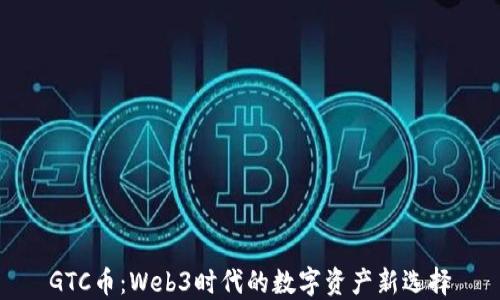 
GTC币：Web3时代的数字资产新选择