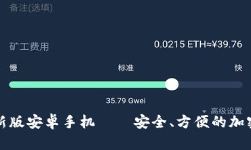 比特币钱包下载最新版安卓手机——安全、方便的加密数字货币管理工具