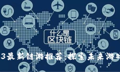 2023年Web3最新链游推荐：探索未来游戏的无限可能