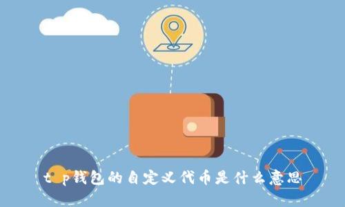 t p钱包的自定义代币是什么意思
