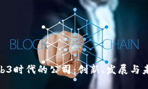探索Web3时代的公司：创新、发展与未来机遇