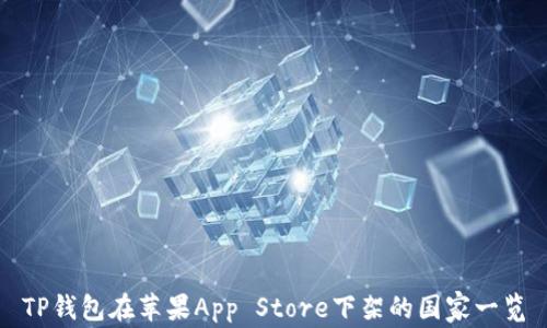 
TP钱包在苹果App Store下架的国家一览