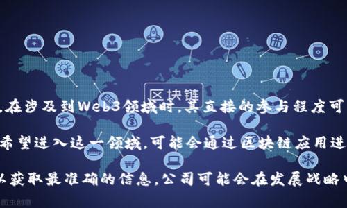 博瑞传播（BoRui Media）是中国的一家传播和广告公司，主要从事媒体传播、广告策划和相关业务。不过，在涉及到Web3领域时，其直接的参与程度可能非常有限，具体取决于公司的战略和市场动态。

Web3是一个关于构建去中心化互联网的概念，涉及到区块链、加密货币、智能合约等技术。如果博瑞传播希望进入这一领域，可能会通过区块链应用进行广告投放、用户数据管理等方面的业务创新。

如果想要了解博瑞传播是否有与Web3相关的产品或服务，建议查阅公司的最新公告、财报或相关新闻，以获取最准确的信息。公司可能会在发展战略中提到他们如何看待Web3以及可能的项目。如果不确定，可以考虑向专业的市场分析师或金融顾问咨询。