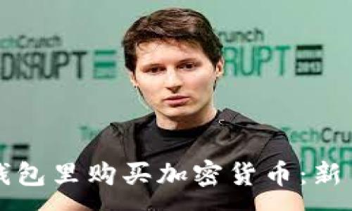 :
如何在TP钱包里购买加密货币：新手必读指南