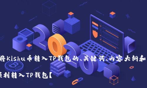 以下是针对如何将Kishu币转入TP钱包的、关键词、内容大纲和相关问题的建议：

如何将Kishu币顺利转入TP钱包？