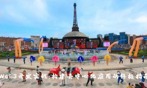 Web3开发实战：构建去中心化应用的终极指南