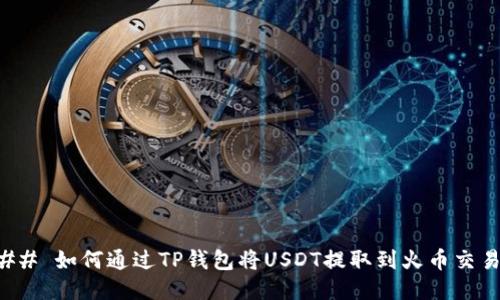 ### 如何通过TP钱包将USDT提取到火币交易所