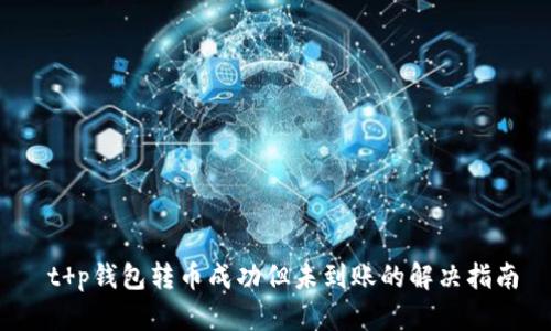  t p钱包转币成功但未到账的解决指南