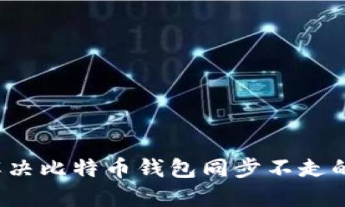 如何解决比特币钱包同步不走的问题？