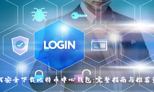 如何安全下载比特币中心钱包：完整指南与推荐资源
