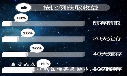 易于大众且的
如何通过TP钱包购买原始币：全面指南