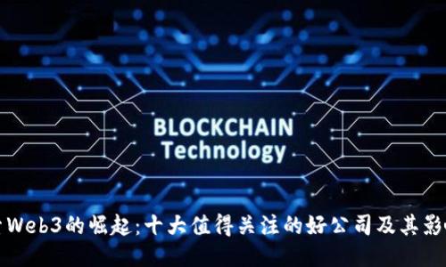 探索Web3的崛起：十大值得关注的好公司及其影响力