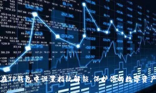 怎么在TP钱包中设置指纹解锁，保护你的数字资产安全