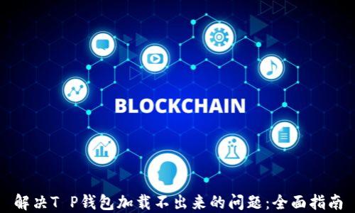 
解决T P钱包加载不出来的问题：全面指南